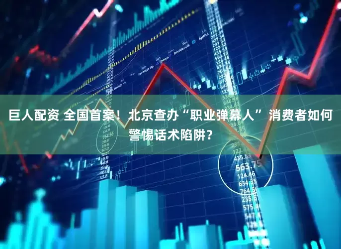 巨人配资 全国首案！北京查办“职业弹幕人” 消费者如何警惕话术陷阱？