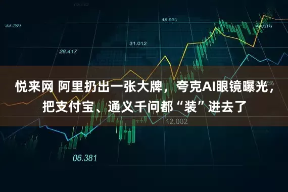 悦来网 阿里扔出一张大牌，夸克AI眼镜曝光，把支付宝、通义千问都“装”进去了