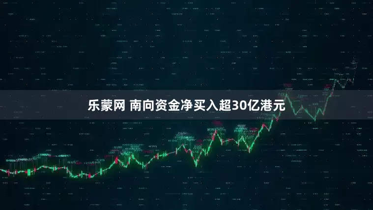 乐蒙网 南向资金净买入超30亿港元