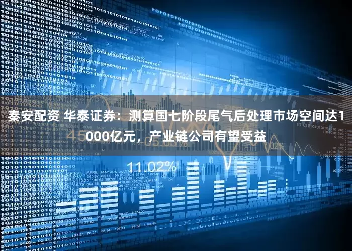 秦安配资 华泰证券：测算国七阶段尾气后处理市场空间达1000亿元，产业链公司有望受益